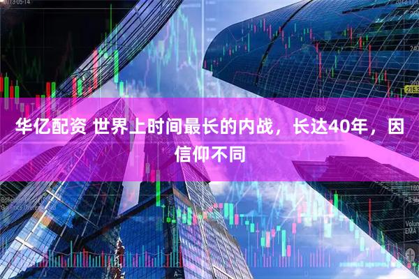 华亿配资 世界上时间最长的内战，长达40年，因信仰不同
