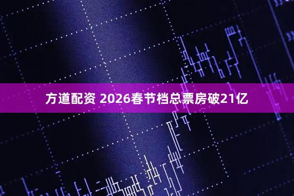 方道配资 2026春节档总票房破21亿