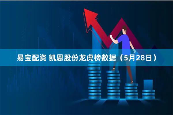 易宝配资 凯恩股份龙虎榜数据（5月28日）