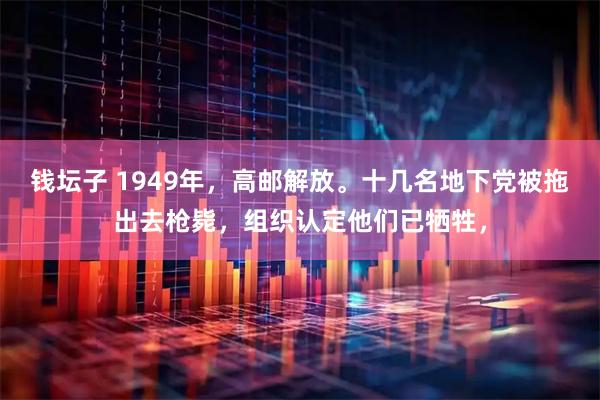 钱坛子 1949年，高邮解放。十几名地下党被拖出去枪毙，组织认定他们已牺牲，