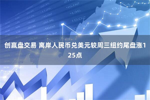 创赢盘交易 离岸人民币兑美元较周三纽约尾盘涨125点